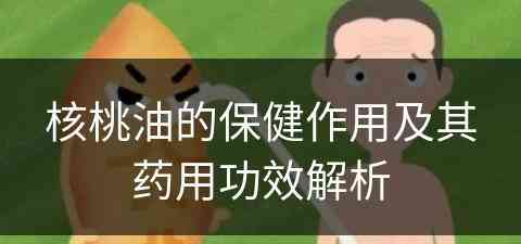 核桃油的保健作用及其药用功效解析